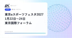 【DXイベント】ゲーム・eスポーツ業界の商談とピッチが集まる 入場無料 東京eスポーツフェスタ2027 1月22日〜24日 東京国際フォーラム