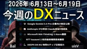 【今週の最新DXニュース Vol.8】Gemini3.5Pro限定公開・AnthropicIPO・MicrosoftMAI・NTTtsuzumi2・DEEPX物理AI！2026年6月13〜19日