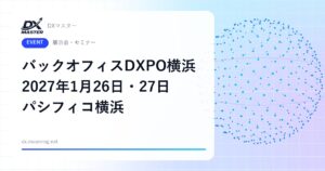 【DXイベント】総務・人事・経理の担当者へ AIエージェントと業務システムを比べられる バックオフィスDXPO横浜'27 1月26日・27日 パシフィコ横浜