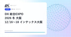 【DXイベント】関西の管理部門・営業担当は必見 人事・経理・営業のDXを入場無料で比較 DX 総合EXPO 2026 冬 大阪 12月16日〜18日 インテックス大阪
