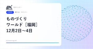 【DXイベント】第4回 ものづくり ワールド［福岡］ 12月2日〜4日 マリンメッセ福岡で開催 製造業DX・フィジカルAI・半導体